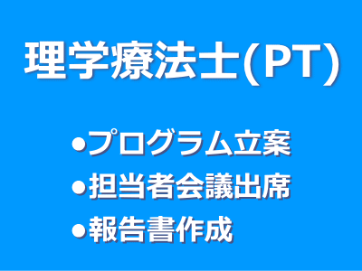 理学療法士(PT)　・プログラム立案・担当者会議出席・報告書作成